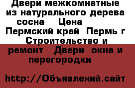 Двери межкомнатные из натурального дерева (сосна) › Цена ­ 4 000 - Пермский край, Пермь г. Строительство и ремонт » Двери, окна и перегородки   